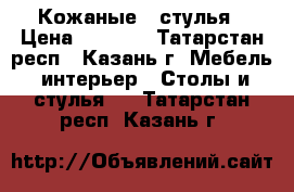  Кожаные   стулья › Цена ­ 9 000 - Татарстан респ., Казань г. Мебель, интерьер » Столы и стулья   . Татарстан респ.,Казань г.